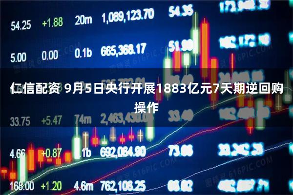 仁信配资 9月5日央行开展1883亿元7天期逆回购操作