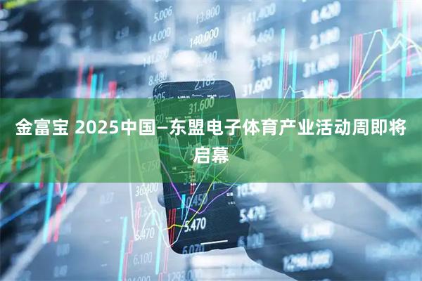 金富宝 2025中国—东盟电子体育产业活动周即将启幕