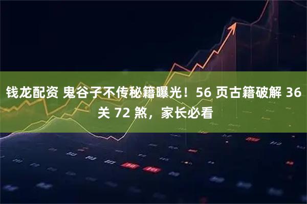 钱龙配资 鬼谷子不传秘籍曝光！56 页古籍破解 36 关 72 煞，家长必看