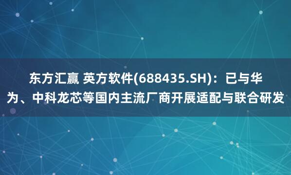 东方汇赢 英方软件(688435.SH)：已与华为、中科龙芯等国内主流厂商开展适配与联合研发