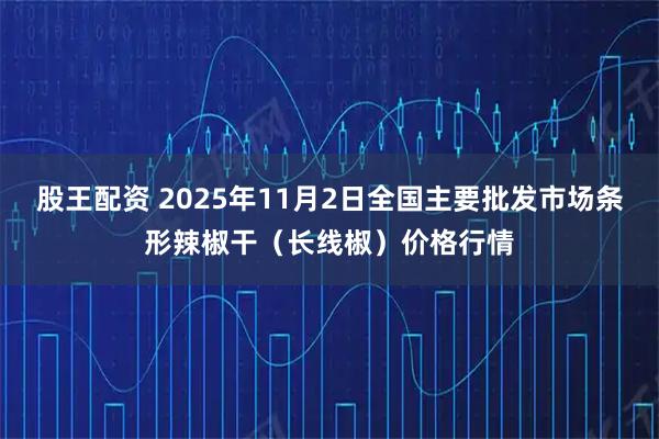 股王配资 2025年11月2日全国主要批发市场条形辣椒干（长线椒）价格行情