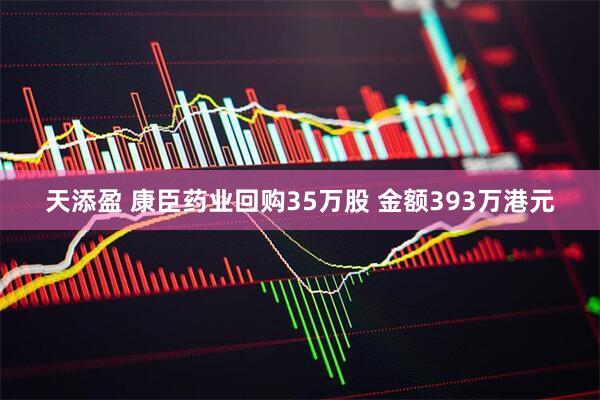 天添盈 康臣药业回购35万股 金额393万港元