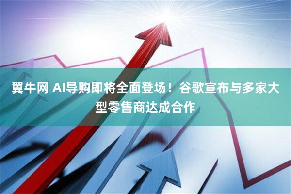 翼牛网 AI导购即将全面登场！谷歌宣布与多家大型零售商达成合作