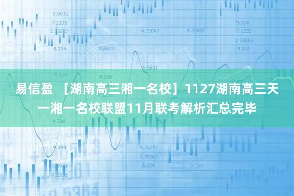 易信盈 ［湖南高三湘一名校］1127湖南高三天一湘一名校联盟11月联考解析汇总完毕