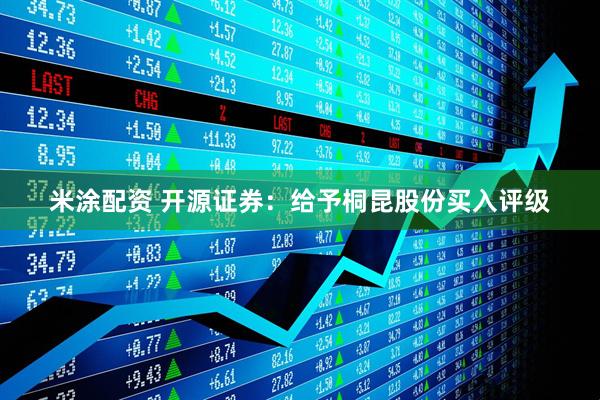 米涂配资 开源证券：给予桐昆股份买入评级