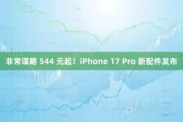 非常谋略 544 元起！iPhone 17 Pro 新配件发布