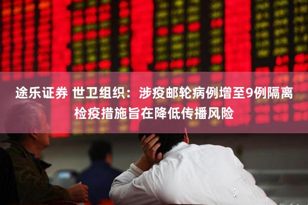 途乐证券 世卫组织：涉疫邮轮病例增至9例　隔离检疫措施旨在降低传播风险